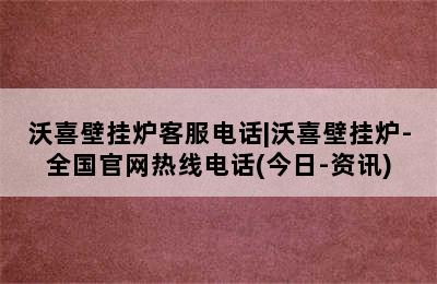 沃喜壁挂炉客服电话|沃喜壁挂炉-全国官网热线电话(今日-资讯)